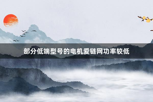 部分低端型号的电机爱链网功率较低