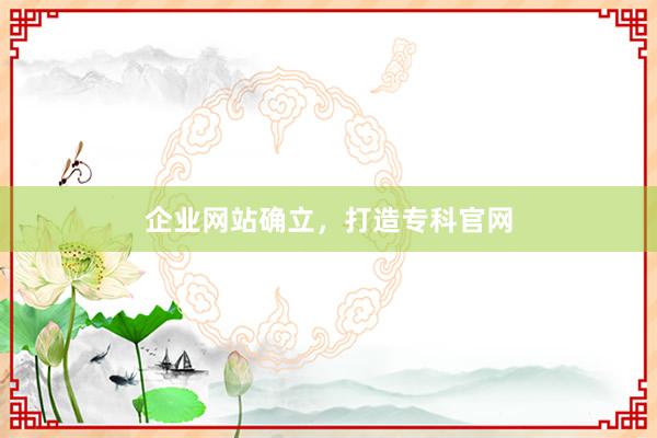 企业网站确立，打造专科官网