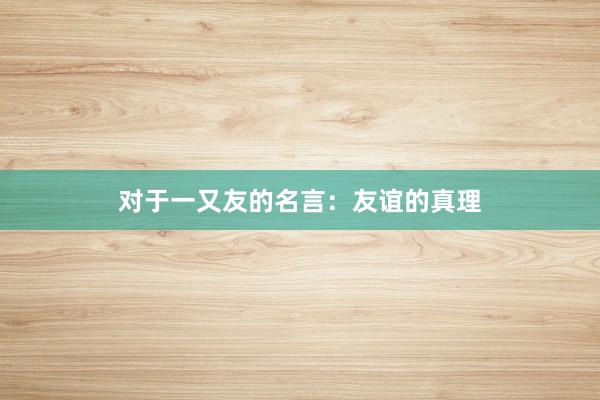 对于一又友的名言:友谊的真理
