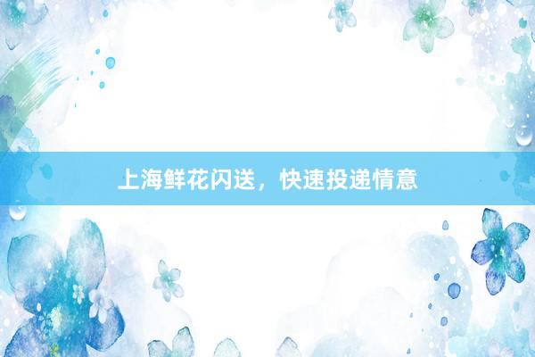上海鲜花闪送，快速投递情意