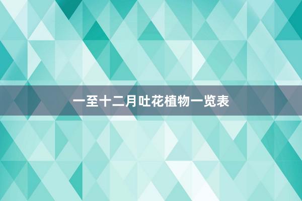 一至十二月吐花植物一览表