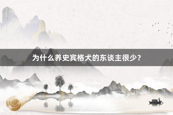 为什么养史宾格犬的东谈主很少？