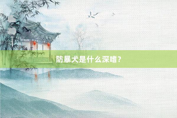 防暴犬是什么深嗜？