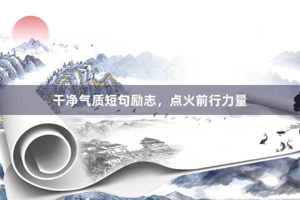 干净气质短句励志,点火前行力量